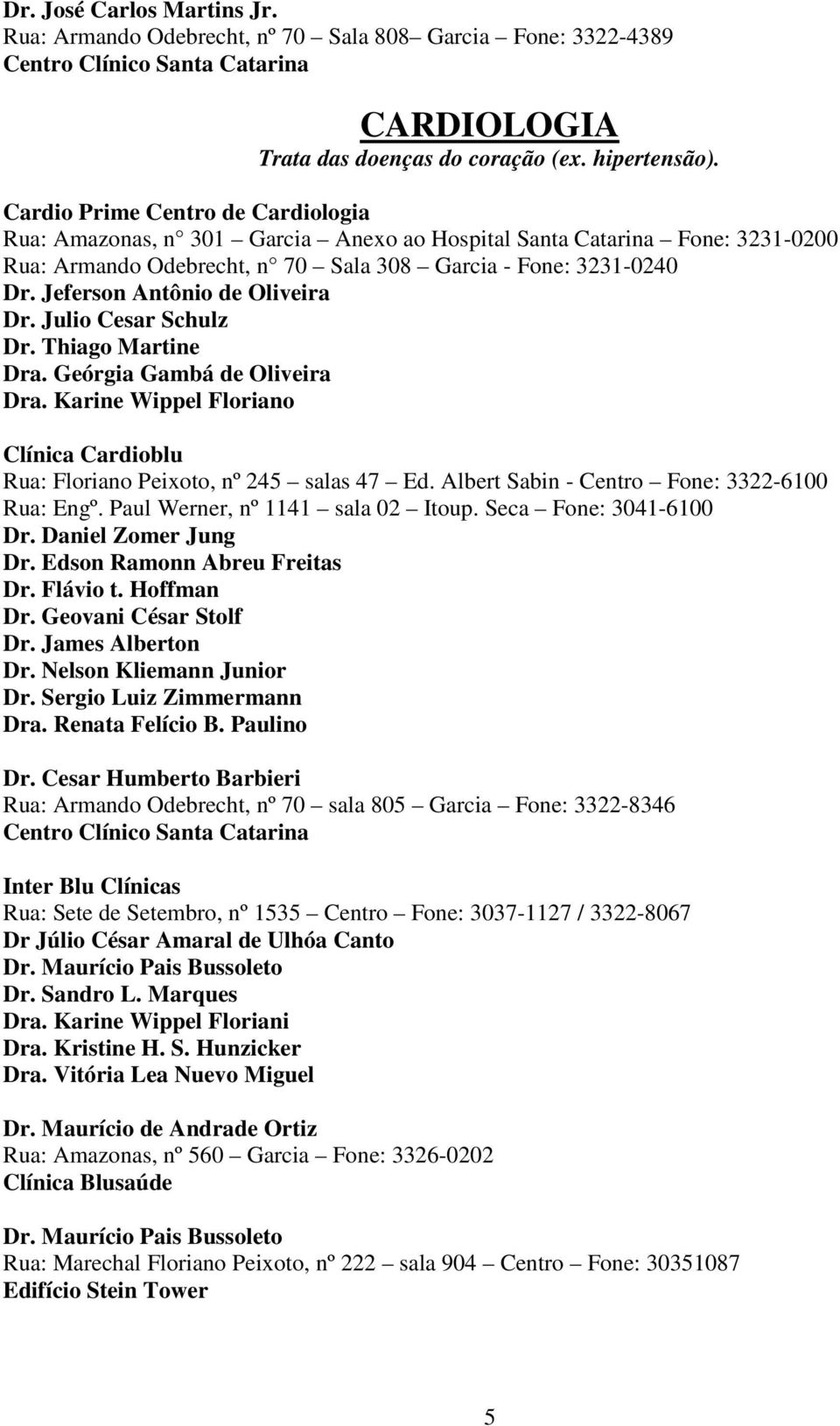 Jeferson Antônio de Oliveira Dr. Julio Cesar Schulz Dr. Thiago Martine Dra. Geórgia Gambá de Oliveira Dra. Karine Wippel Floriano Clínica Cardioblu Rua: Floriano Peixoto, nº 245 salas 47 Ed.