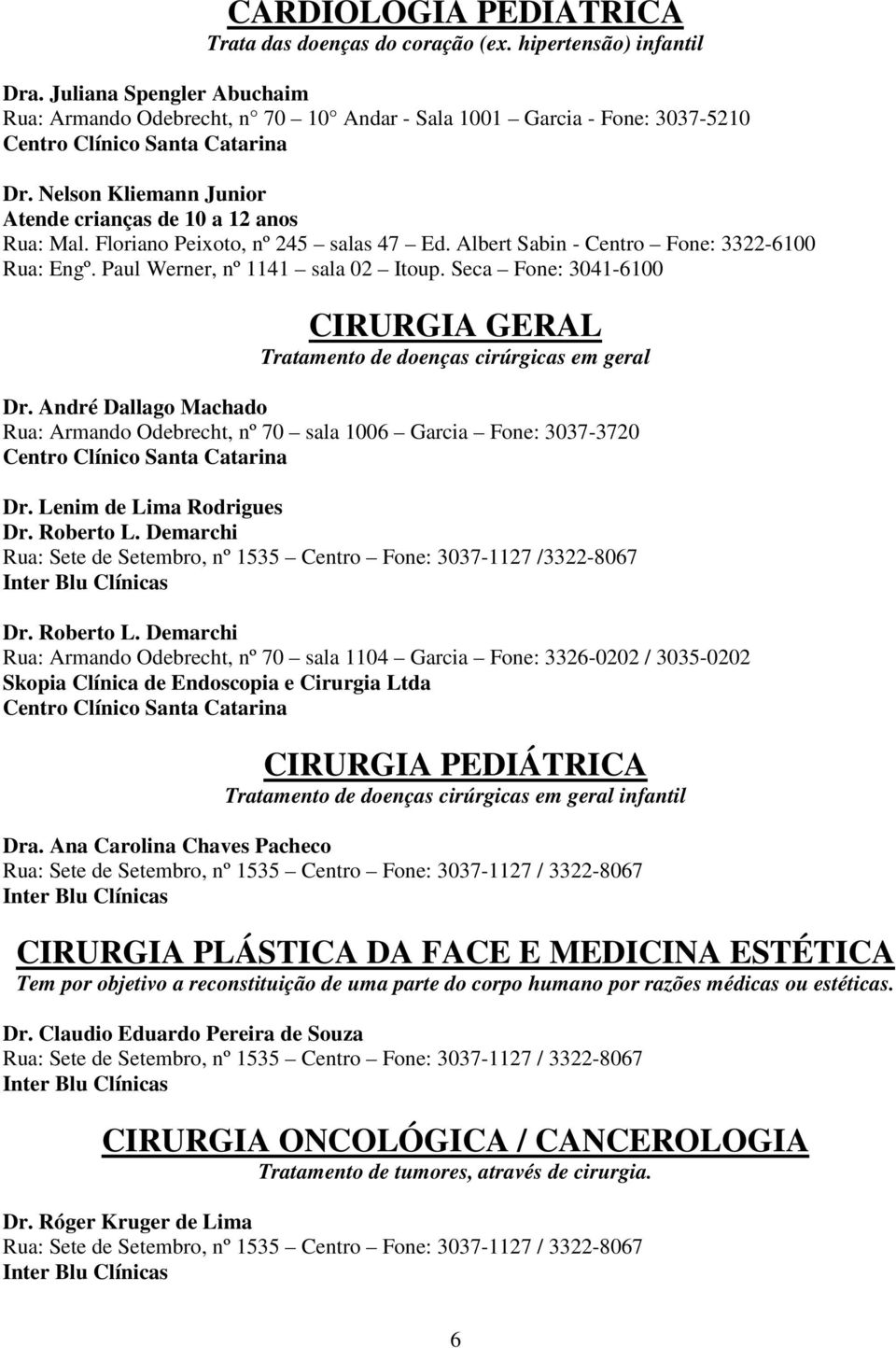 Floriano Peixoto, nº 245 salas 47 Ed. Albert Sabin - Centro Fone: 3322-6100 Rua: Engº. Paul Werner, nº 1141 sala 02 Itoup.