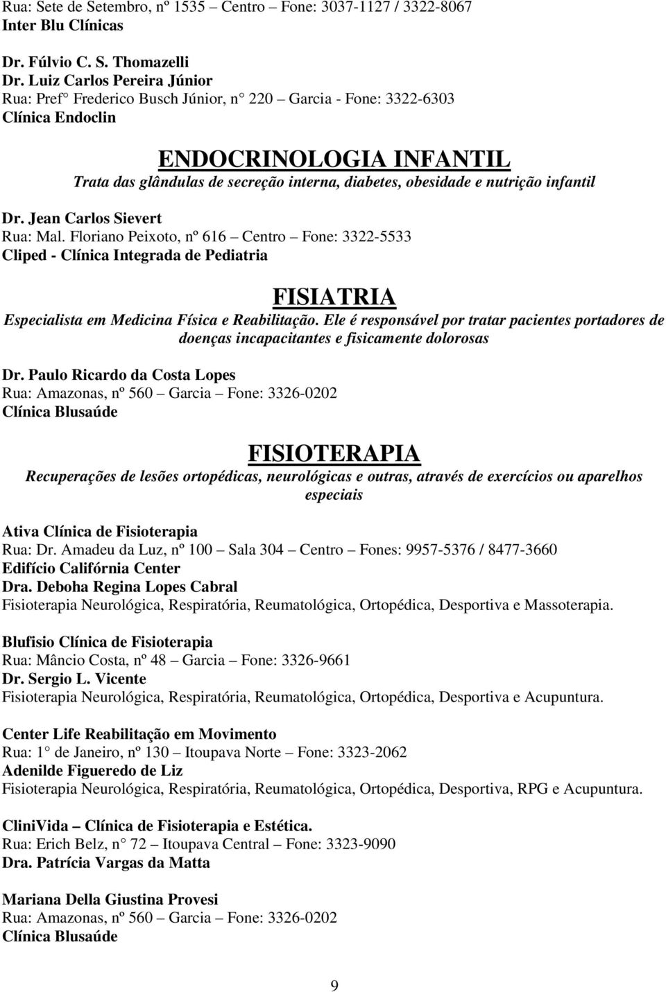 nutrição infantil Dr. Jean Carlos Sievert Rua: Mal. Floriano Peixoto, nº 616 Centro Fone: 3322-5533 Cliped - Clínica Integrada de Pediatria FISIATRIA Especialista em Medicina Física e Reabilitação.