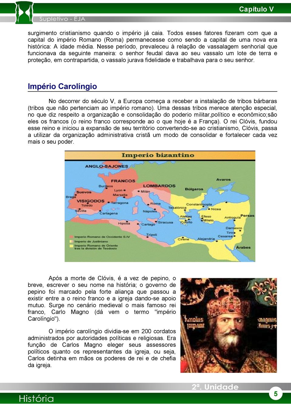 Nesse período, prevaleceu à relação de vassalagem senhorial que funcionava da seguinte maneira: o senhor feudal dava ao seu vassalo um lote de terra e proteção, em contrapartida, o vassalo jurava