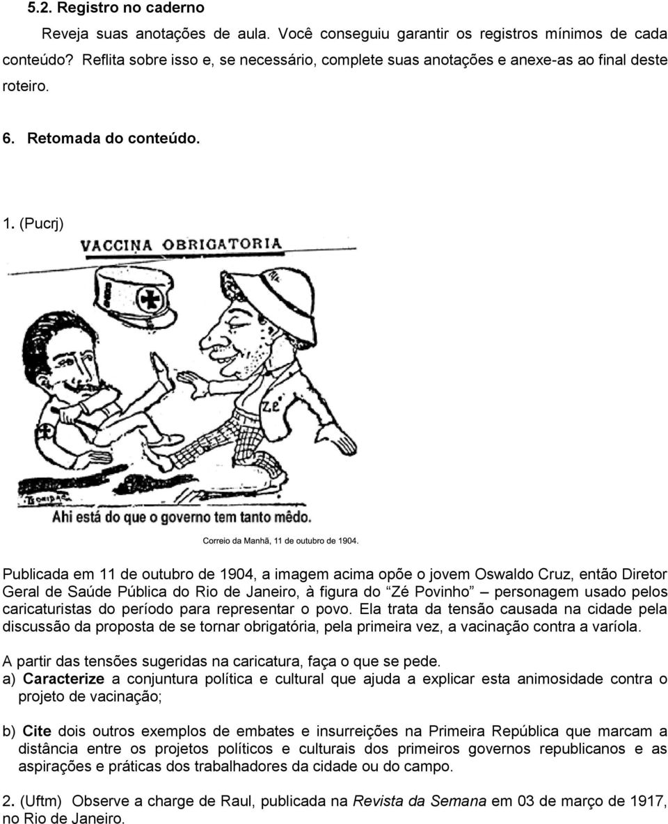 (Pucrj) Publicada em 11 de outubro de 1904, a imagem acima opõe o jovem Oswaldo Cruz, então Diretor Geral de Saúde Pública do Rio de Janeiro, à figura do Zé Povinho personagem usado pelos