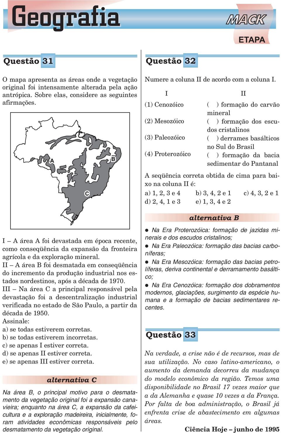 I (1) Cenozóico (2) Mesozóico (3) Paleozóico (4) Proterozóico II ( ) formação do carvão mineral ( ) formação dos escudos cristalinos ( ) derrames basálticos no Sul do Brasil ( ) formação da bacia