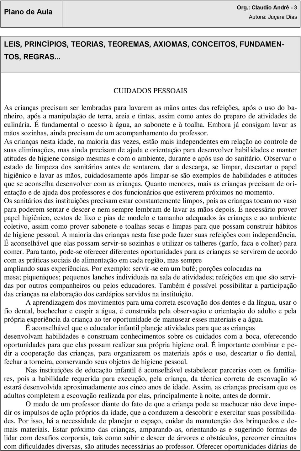 atividades de culinária. É fundamental o acesso à água, ao sabonete e à toalha. Embora já consigam lavar as mãos sozinhas, ainda precisam de um acompanhamento do professor.