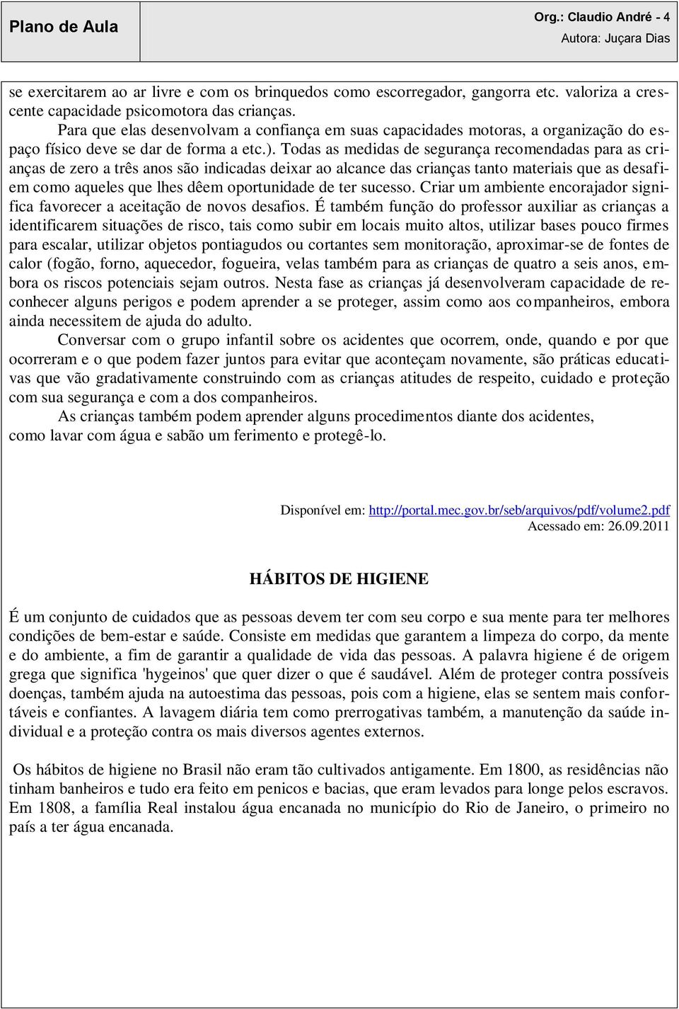 Todas as medidas de segurança recomendadas para as crianças de zero a três anos são indicadas deixar ao alcance das crianças tanto materiais que as desafiem como aqueles que lhes dêem oportunidade de