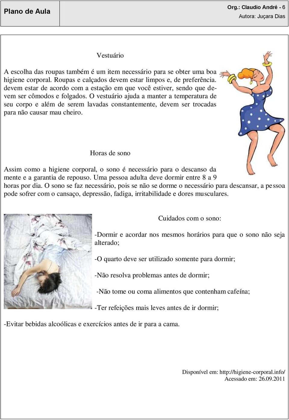 O vestuário ajuda a manter a temperatura de seu corpo e além de serem lavadas constantemente, devem ser trocadas para não causar mau cheiro.