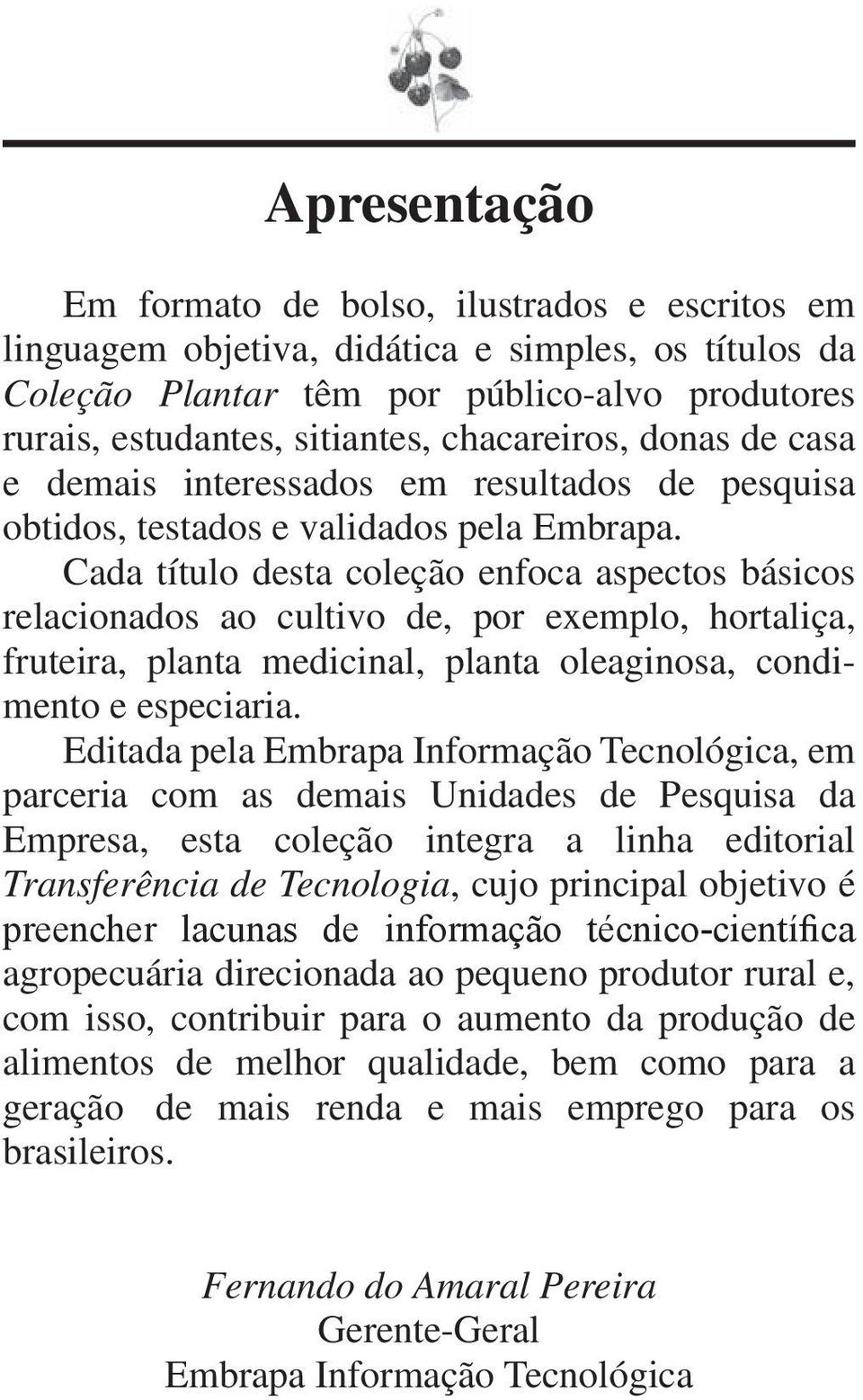 Cada título desta coleção enfoca aspectos básicos relacionados ao cultivo de, por exemplo, hortaliça, fruteira, planta medicinal, planta oleaginosa, condimento e especiaria.