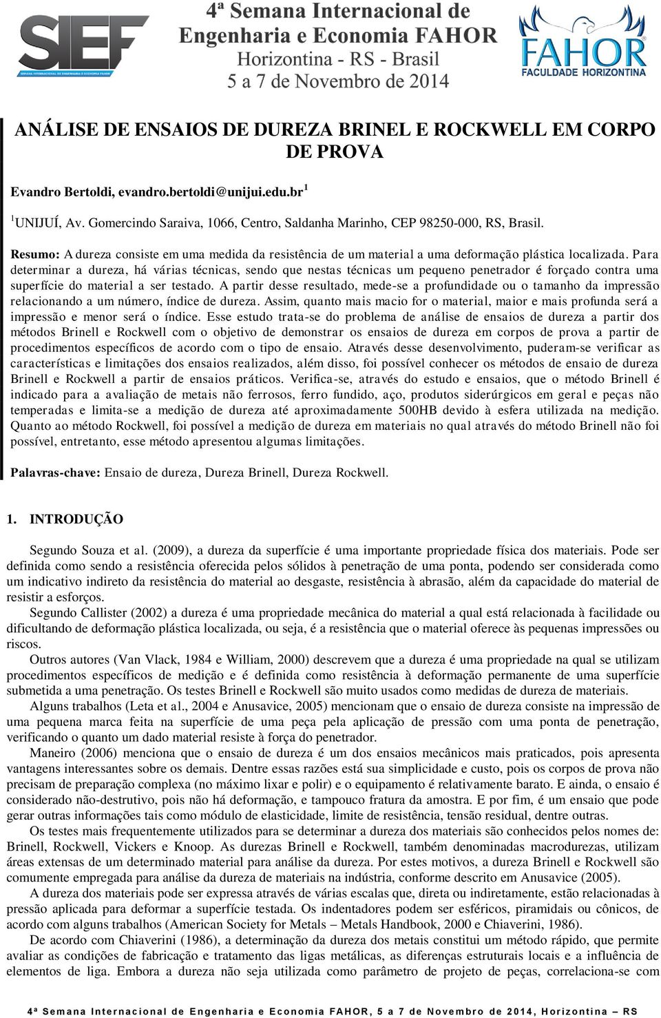 Para determinar a dureza, há várias técnicas, sendo que nestas técnicas um pequeno penetrador é forçado contra uma superfície do material a ser testado.