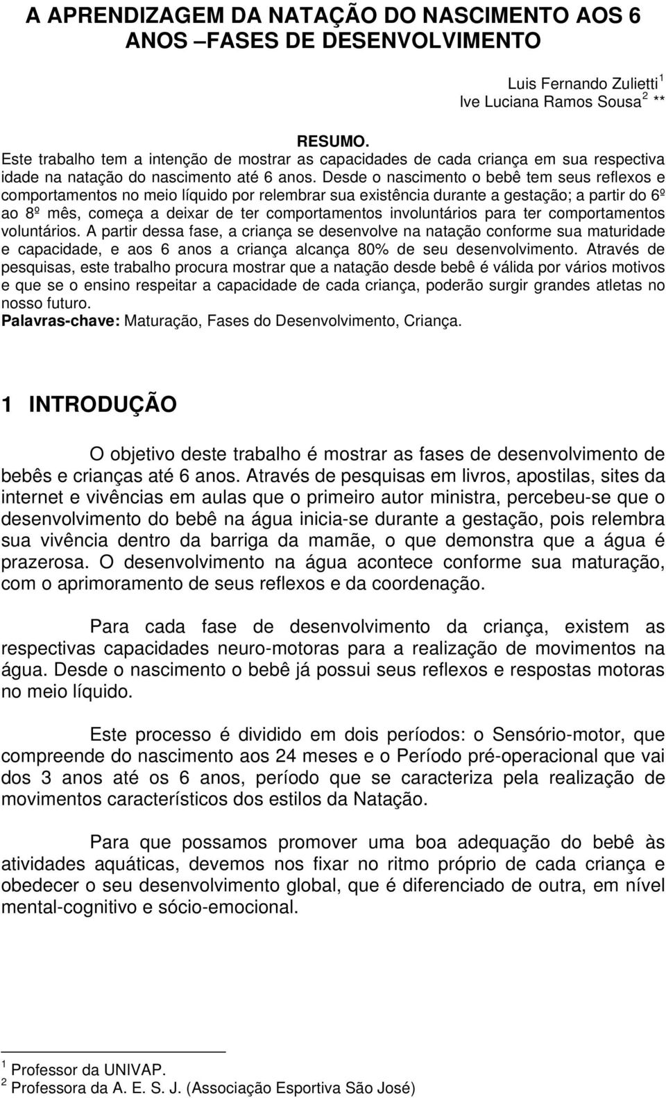 Desde o nascimento o bebê tem seus reflexos e comportamentos no meio líquido por relembrar sua existência durante a gestação; a partir do 6º ao 8º mês, começa a deixar de ter comportamentos