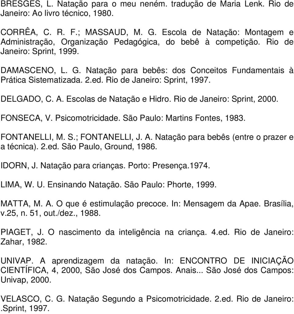 Natação para bebês: dos Conceitos Fundamentais à Prática Sistematizada. 2.ed. Rio de Janeiro: Sprint, 1997. DELGADO, C. A. Escolas de Natação e Hidro. Rio de Janeiro: Sprint, 2000. FONSECA, V.