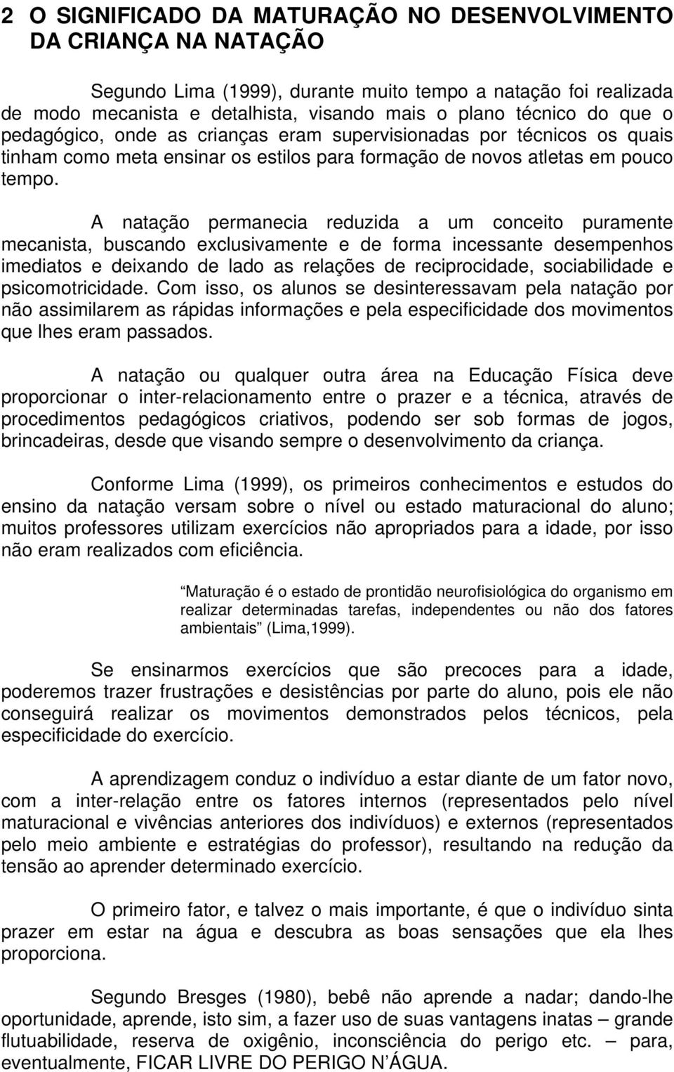 A natação permanecia reduzida a um conceito puramente mecanista, buscando exclusivamente e de forma incessante desempenhos imediatos e deixando de lado as relações de reciprocidade, sociabilidade e