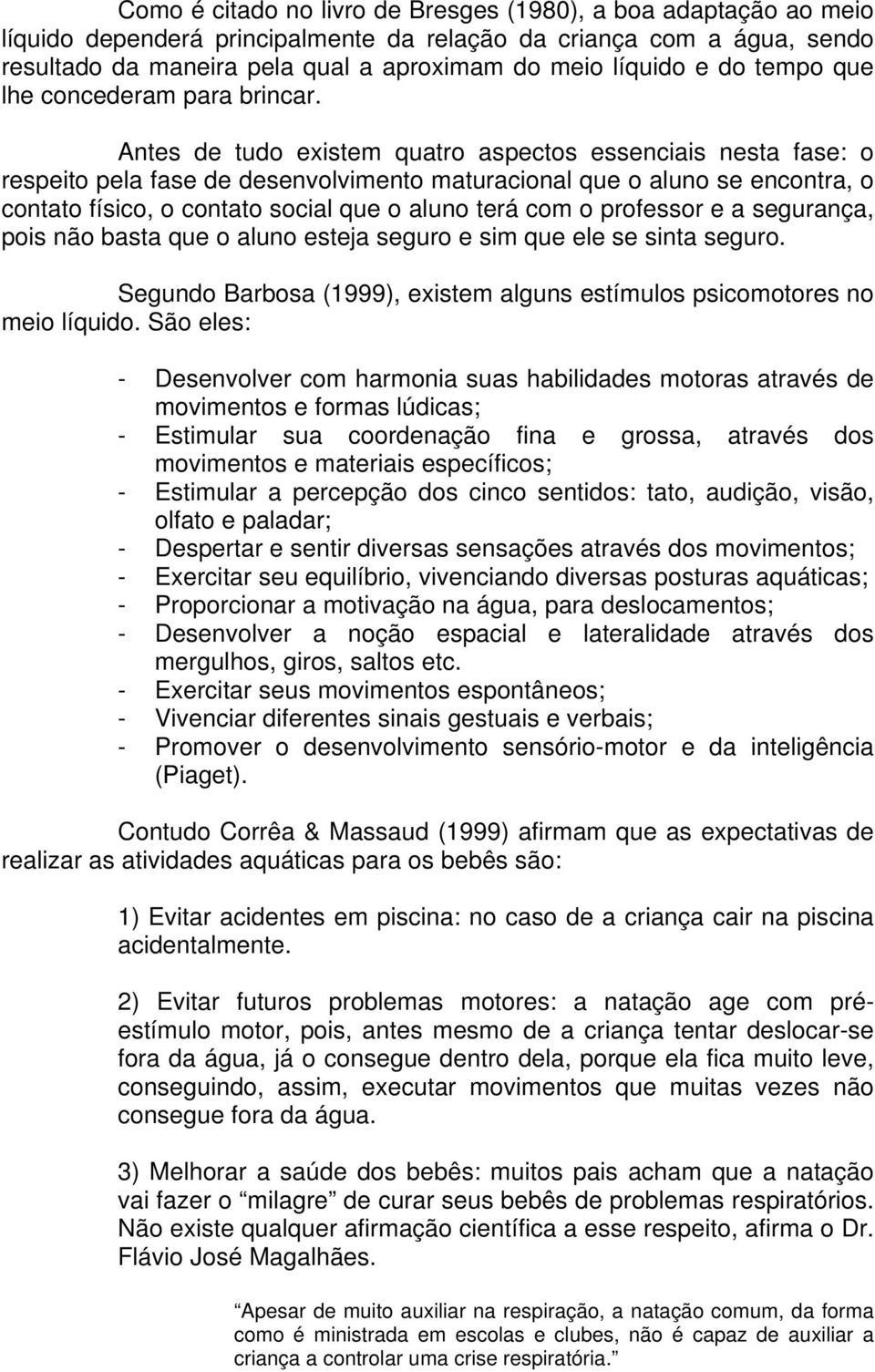 Antes de tudo existem quatro aspectos essenciais nesta fase: o respeito pela fase de desenvolvimento maturacional que o aluno se encontra, o contato físico, o contato social que o aluno terá com o