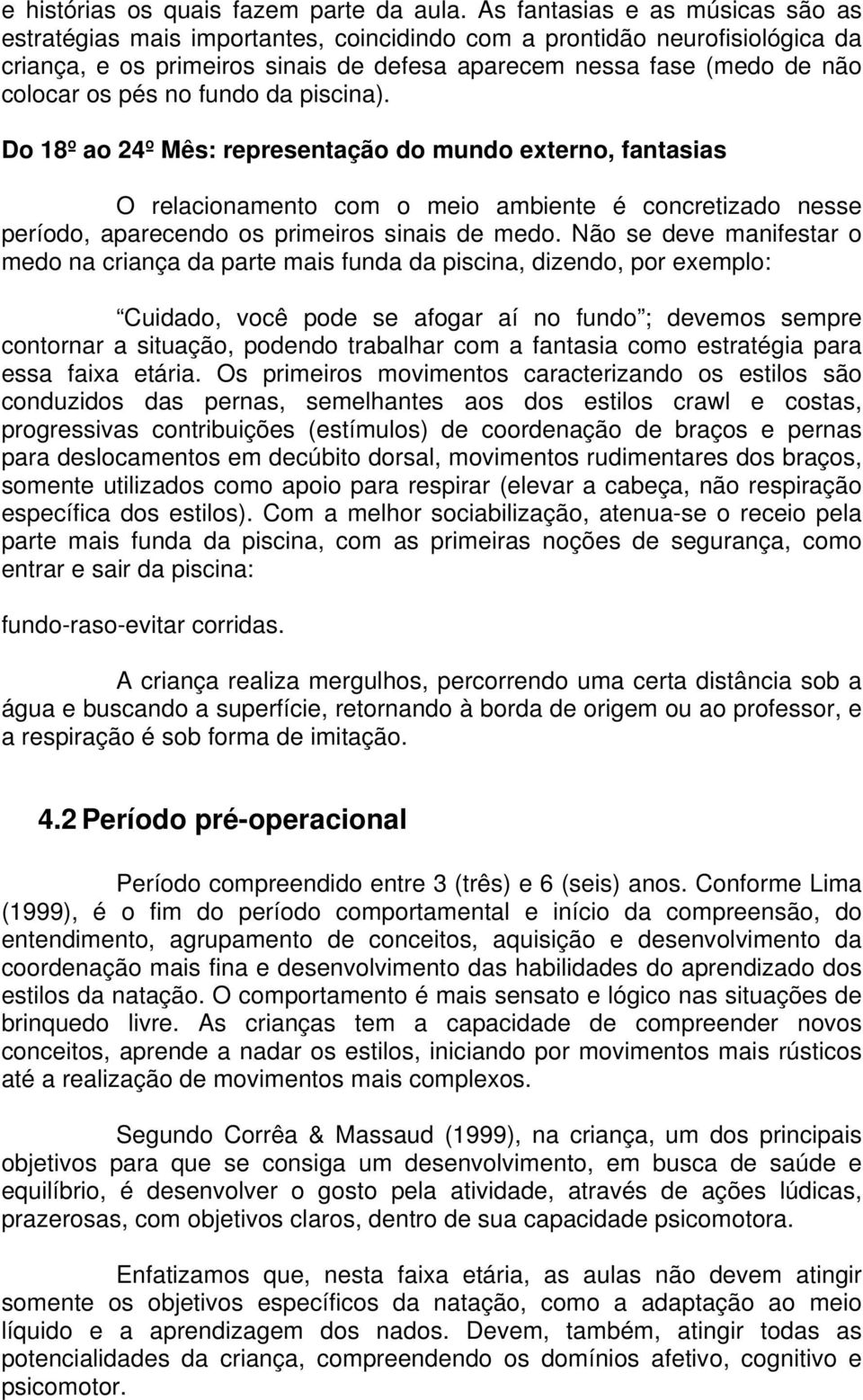 no fundo da piscina). Do 18º ao 24º Mês: representação do mundo externo, fantasias O relacionamento com o meio ambiente é concretizado nesse período, aparecendo os primeiros sinais de medo.