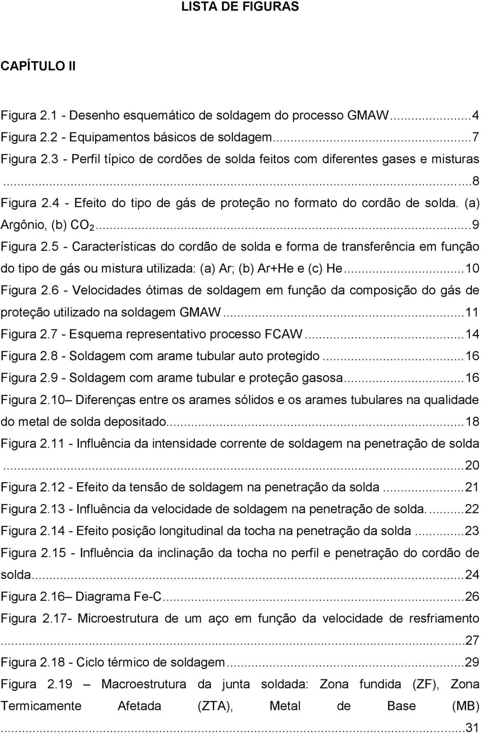 5 - Características do cordão de solda e forma de transferência em função do tipo de gás ou mistura utilizada: (a) Ar; (b) Ar+He e (c) He... 10 Figura 2.