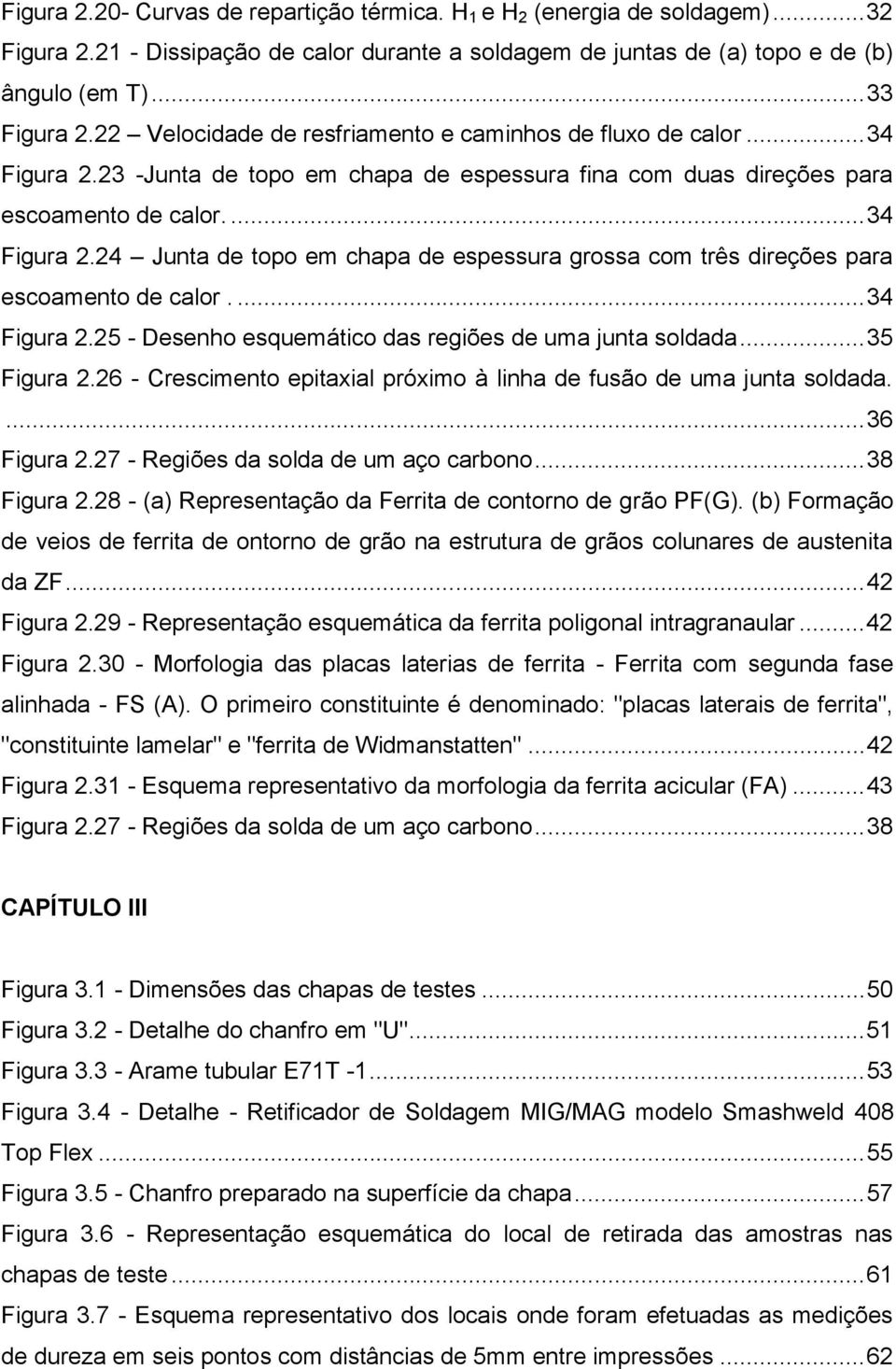 ... 34 Figura 2.25 - Desenho esquemático das regiões de uma junta soldada... 35 Figura 2.26 - Crescimento epitaxial próximo à linha de fusão de uma junta soldada.... 36 Figura 2.