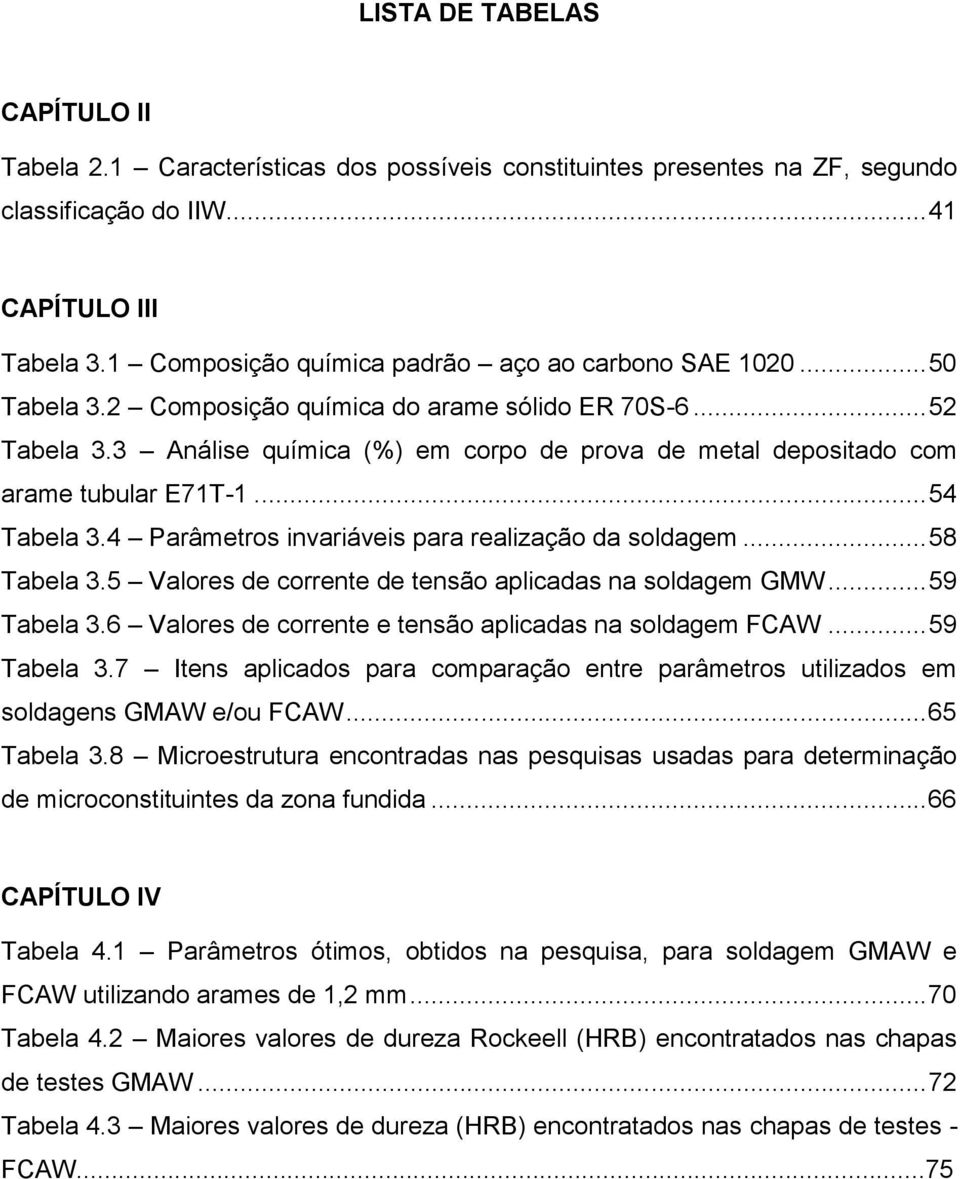 3 Análise química (%) em corpo de prova de metal depositado com arame tubular E71T-1... 54 Tabela 3.4 Parâmetros invariáveis para realização da soldagem... 58 Tabela 3.