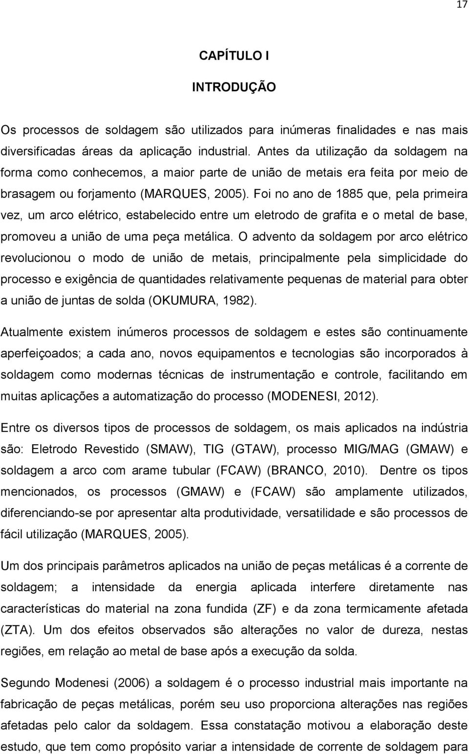 Foi no ano de 1885 que, pela primeira vez, um arco elétrico, estabelecido entre um eletrodo de grafita e o metal de base, promoveu a união de uma peça metálica.