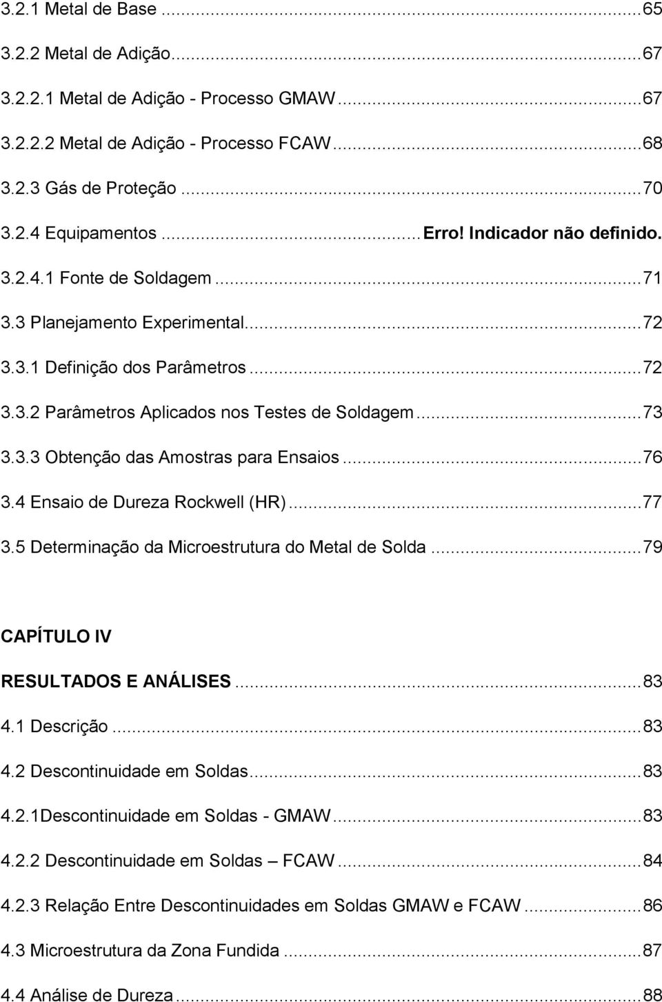 .. 76 3.4 Ensaio de Dureza Rockwell (HR)... 77 3.5 Determinação da Microestrutura do Metal de Solda... 79 CAPÍTULO IV RESULTADOS E ANÁLISES... 83 4.1 Descrição... 83 4.2 Descontinuidade em Soldas.