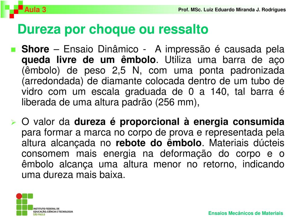 graduada de 0 a 140, tal barra é liberada de uma altura padrão (256 mm), O valor da dureza é proporcional à energia consumida para formar a marca no corpo