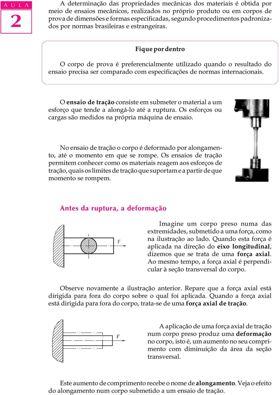 Fique por dentro O corpo de prova é preferencialmente utilizado quando o resultado do ensaio precisa ser comparado com especificações de normas internacionais.