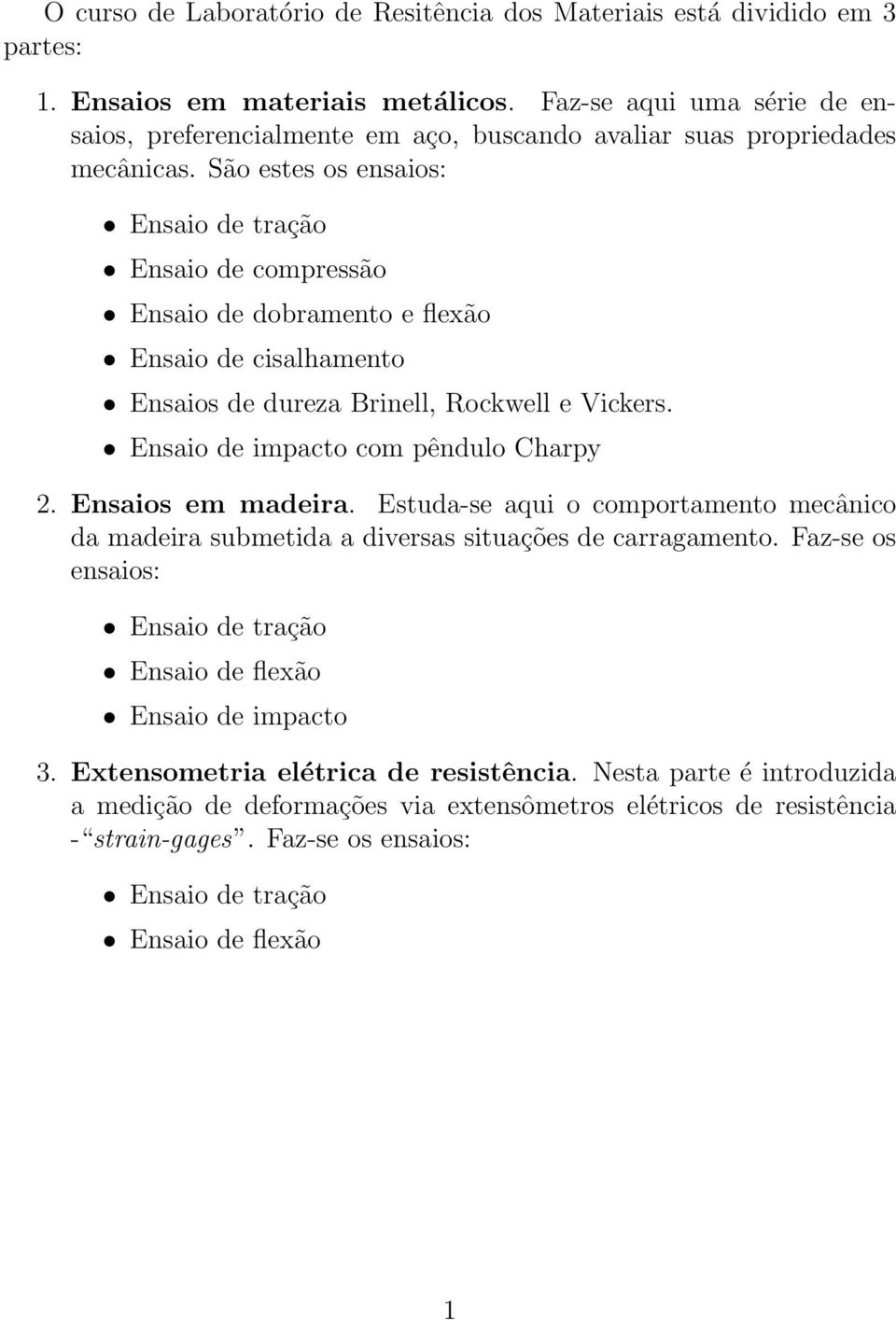 São estes os ensaios: Ensaio de tração Ensaio de compressão Ensaio de dobramento e flexão Ensaio de cisalhamento Ensaios de dureza Brinell, Rockwell e Vickers. Ensaio de impacto com pêndulo Charpy 2.