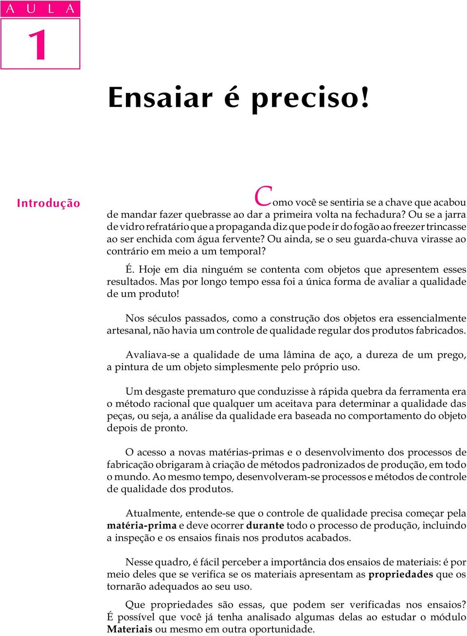 Ou ainda, se o seu guarda-chuva virasse ao contrário em meio a um temporal? É. Hoje em dia ninguém se contenta com objetos que apresentem esses resultados.