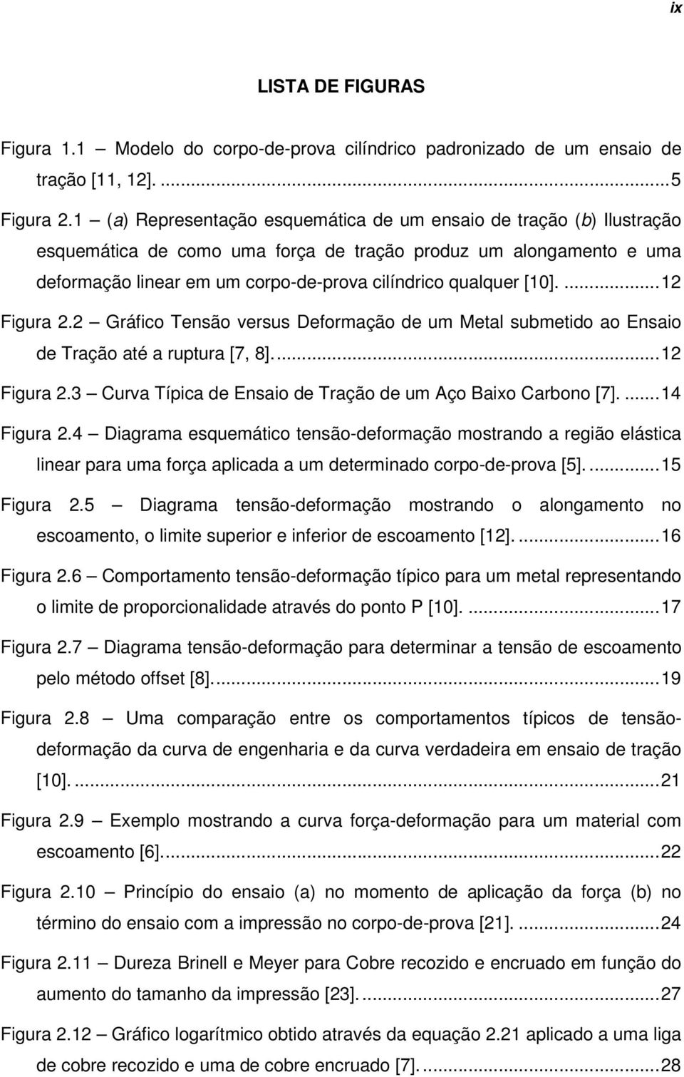 [10]....12 Figura 2.2 Gráfico Tensão versus Deformação de um Metal submetido ao Ensaio de Tração até a ruptura [7, 8]...12 Figura 2.3 Curva Típica de Ensaio de Tração de um Aço Baixo Carbono [7].