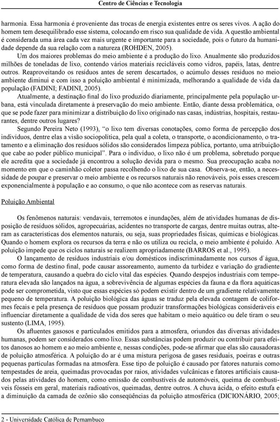 A questão ambiental é considerada uma área cada vez mais urgente e importante para a sociedade, pois o futuro da humanidade depende da sua relação com a natureza (ROHDEN, 2005).