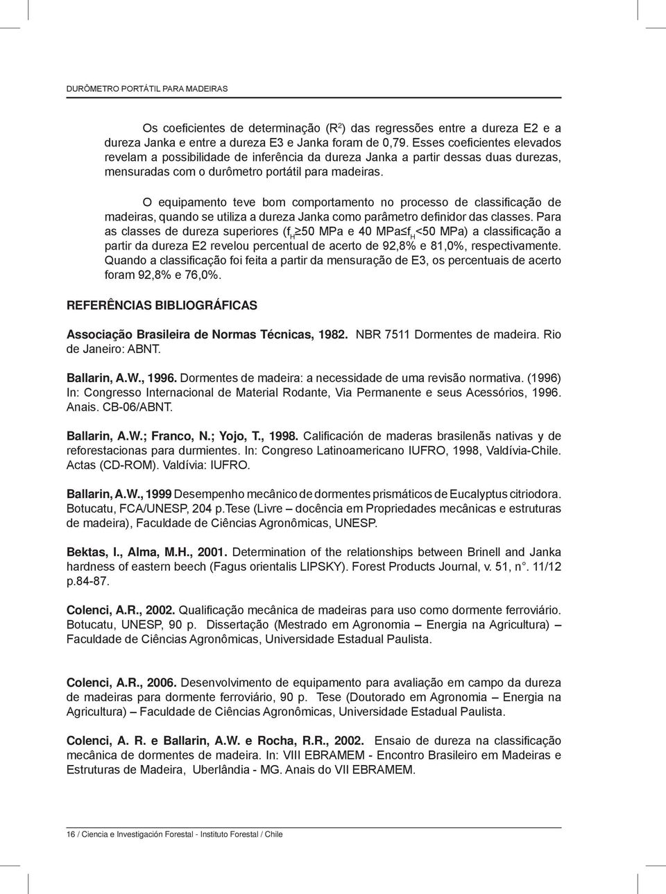 O equipamento teve bom comportamento no processo de classificação de madeiras, quando se utiliza a dureza Janka como parâmetro definidor das classes.