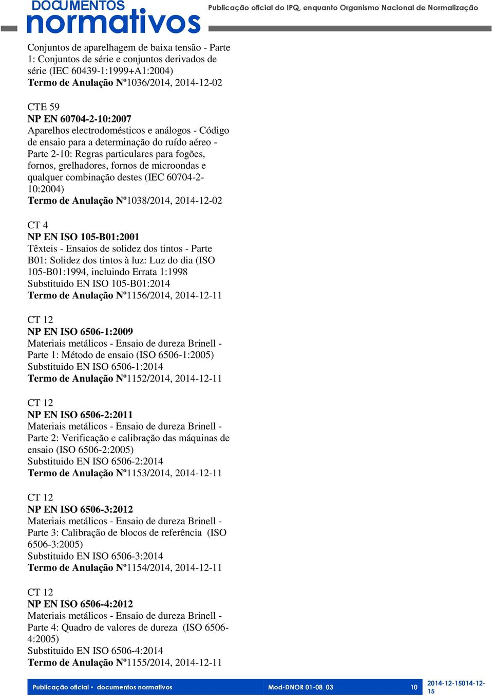 combinação destes (IEC 60704-2- 10:2004) Termo de Anulação Nº1038/2014, 2014-12-02 CT 4 NP EN ISO 105-B01:2001 Têxteis - Ensaios de solidez dos tintos - Parte B01: Solidez dos tintos à luz: Luz do