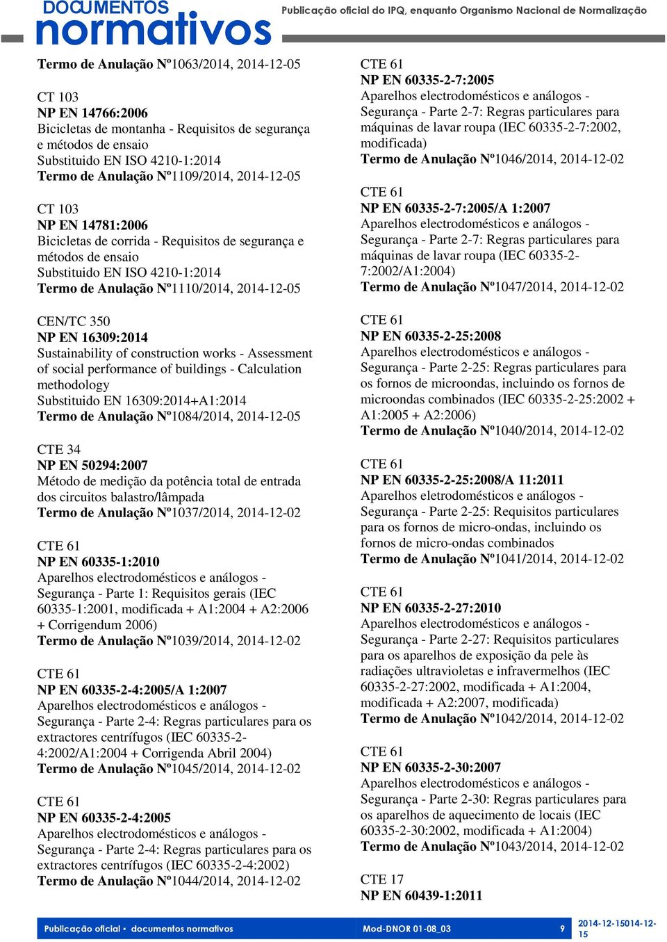 60335-2-7:2005 Aparelhos electrodomésticos e análogos - Segurança - Parte 2-7: Regras particulares para máquinas de lavar roupa (IEC 60335-2-7:2002, modificada) Termo de Anulação Nº1046/2014,