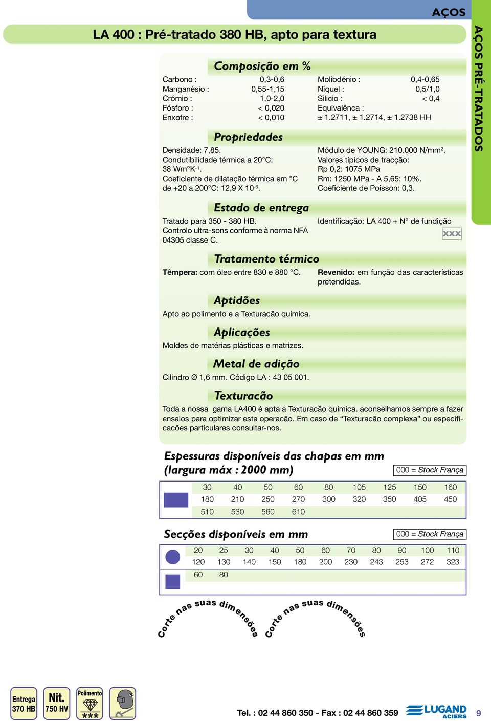 2714, ± 1.2738 HH Módulo de YOUNG: 210.000 N/mm 2. Valores típicos de tracção: Rp 0,2: 1075 MPa Rm: 1250 MPa - A 5,65: 10%. Coeficiente de Poisson: 0,3. AÇOS PRÉ-TRATADOS Tratado para 350-380 HB.