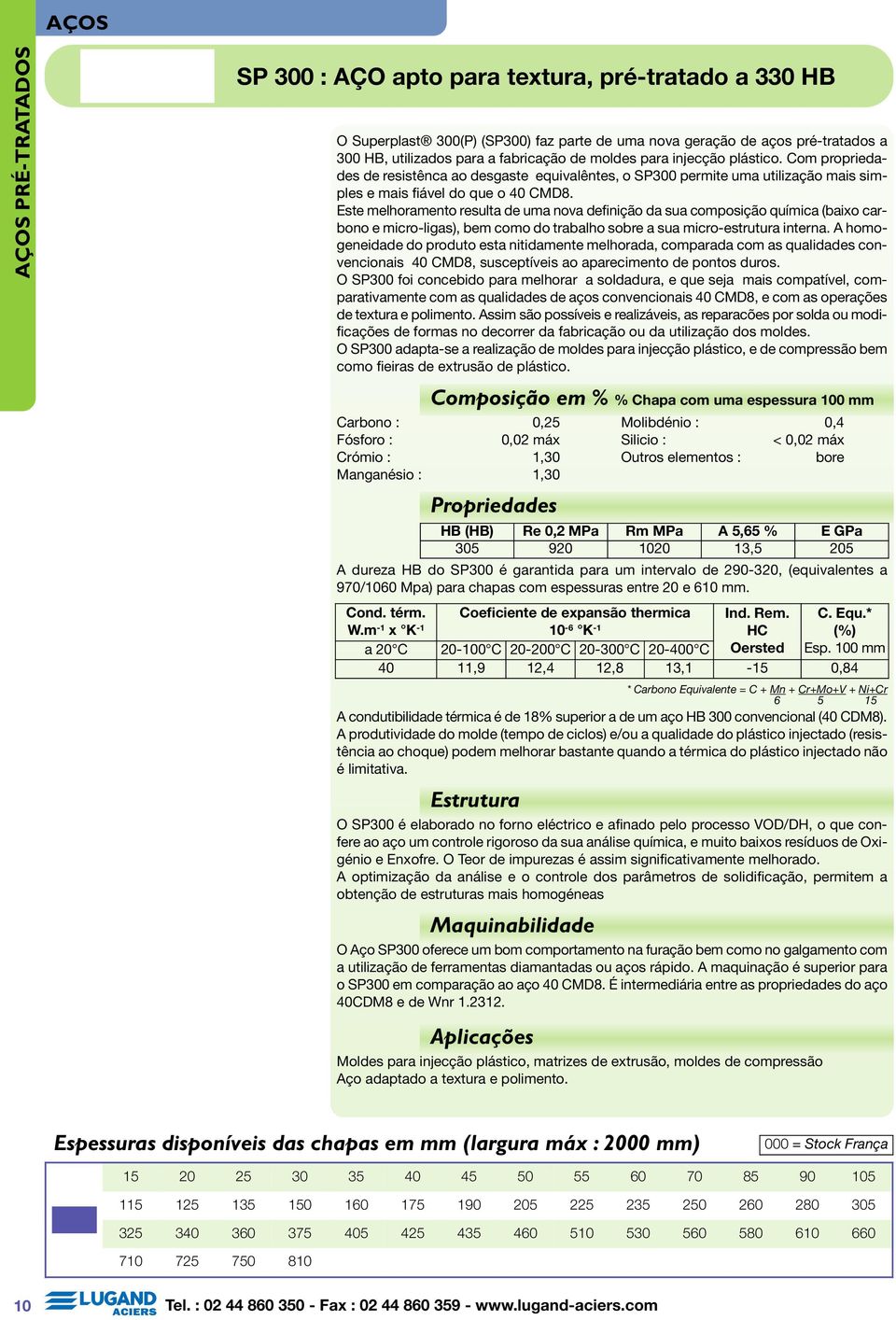 Este melhoramento resulta de uma nova definição da sua composição química (baixo carbono e micro-ligas), bem como do trabalho sobre a sua micro-estrutura interna.