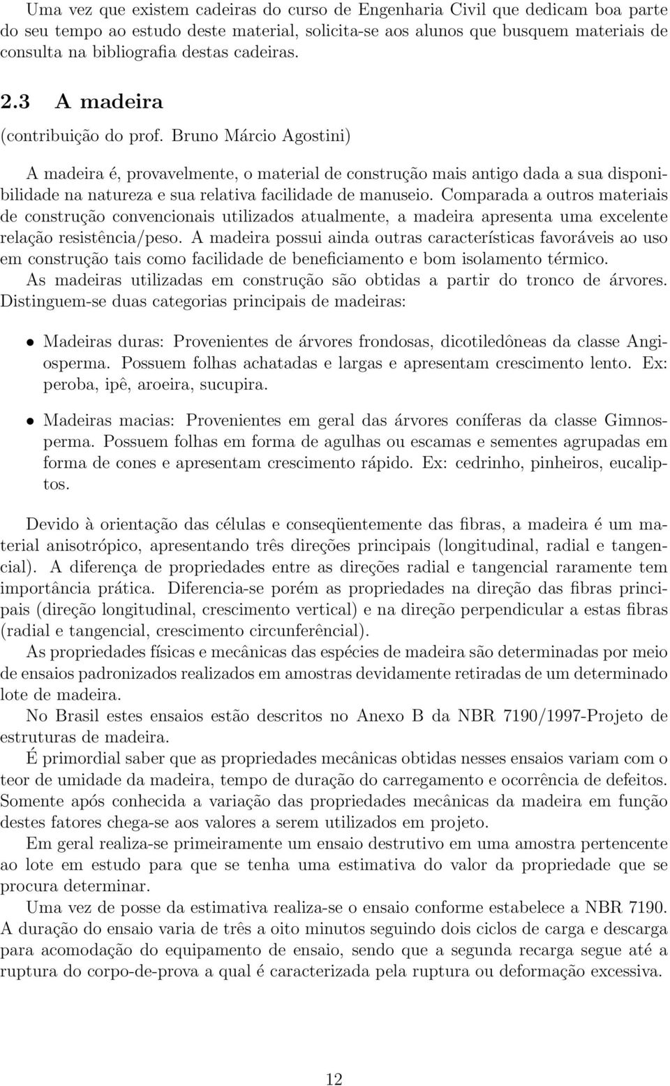 Bruno Márcio Agostini) A madeira é, provavelmente, o material de construção mais antigo dada a sua disponibilidade na natureza e sua relativa facilidade de manuseio.