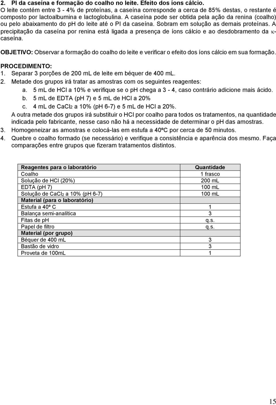 A caseína pode ser obtida pela ação da renina (coalho) ou pelo abaixamento do ph do leite até o PI da caseína. Sobram em solução as demais proteínas.