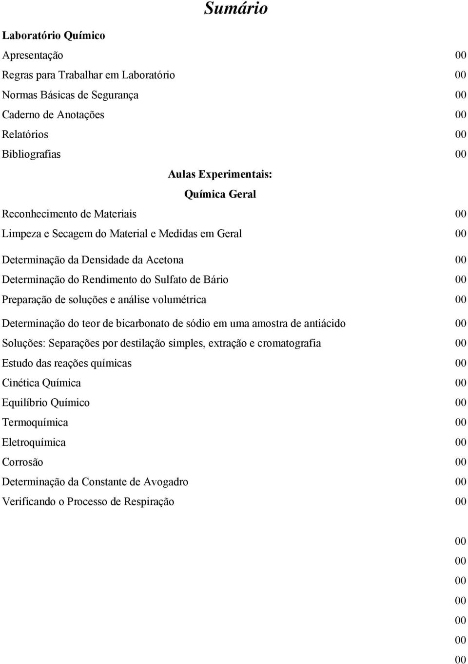 soluções e análise volumétrica 00 Determinação do teor de bicarbonato de sódio em uma amostra de antiácido 00 Soluções: Separações por destilação simples, extração e cromatografia 00 Estudo das