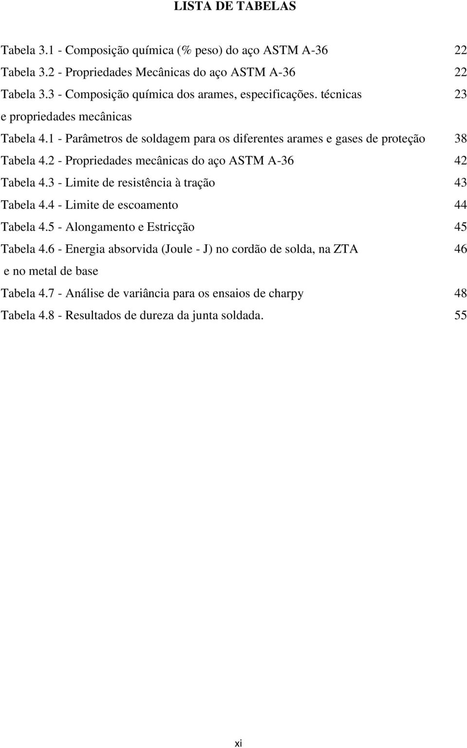 1 - Parâmetros de soldagem para os diferentes arames e gases de proteção 38 Tabela 4.2 - Propriedades mecânicas do aço ASTM A-36 42 Tabela 4.