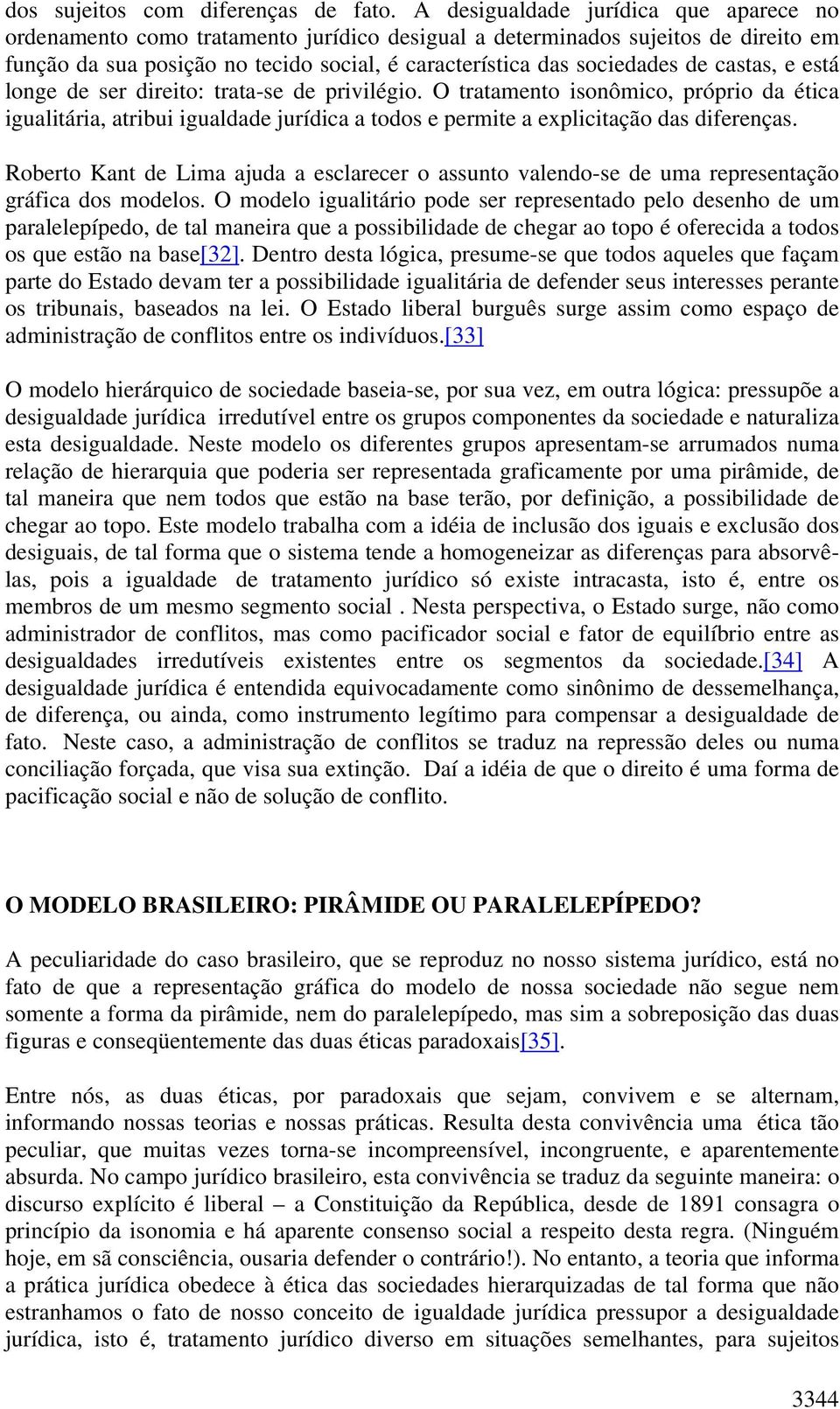 castas, e está longe de ser direito: trata-se de privilégio. O tratamento isonômico, próprio da ética igualitária, atribui igualdade jurídica a todos e permite a explicitação das diferenças.