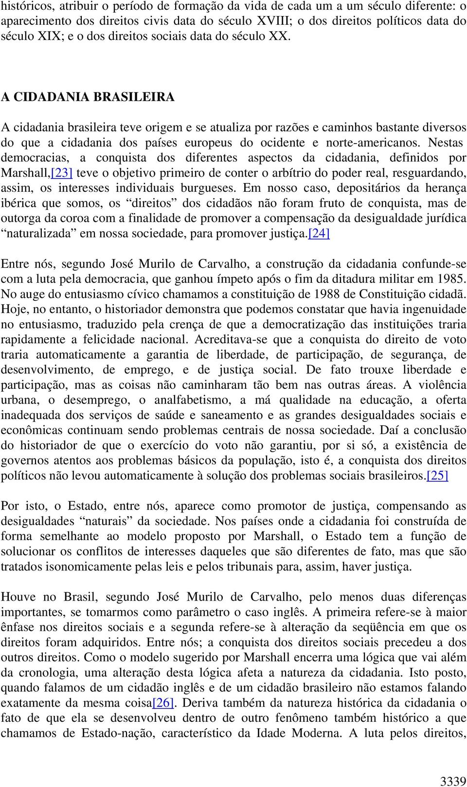 A CIDADANIA BRASILEIRA A cidadania brasileira teve origem e se atualiza por razões e caminhos bastante diversos do que a cidadania dos países europeus do ocidente e norte-americanos.