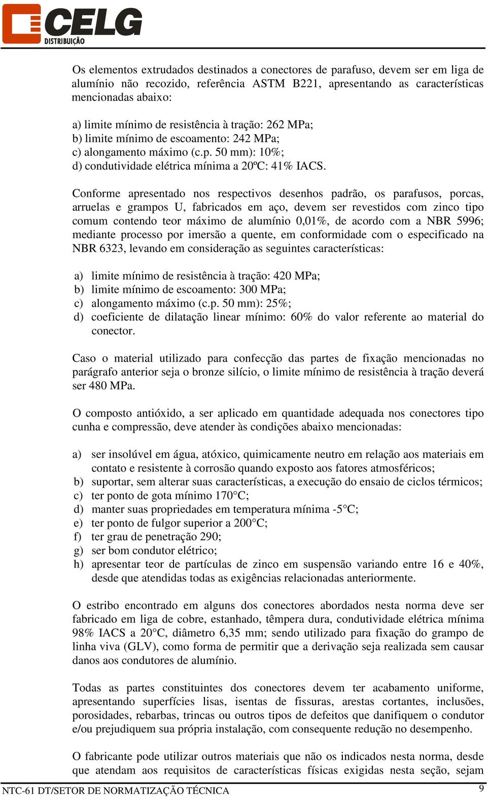 Conforme apresentado nos respectivos desenhos padrão, os parafusos, porcas, arruelas e grampos U, fabricados em aço, devem ser revestidos com zinco tipo comum contendo teor máximo de alumínio 0,01%,