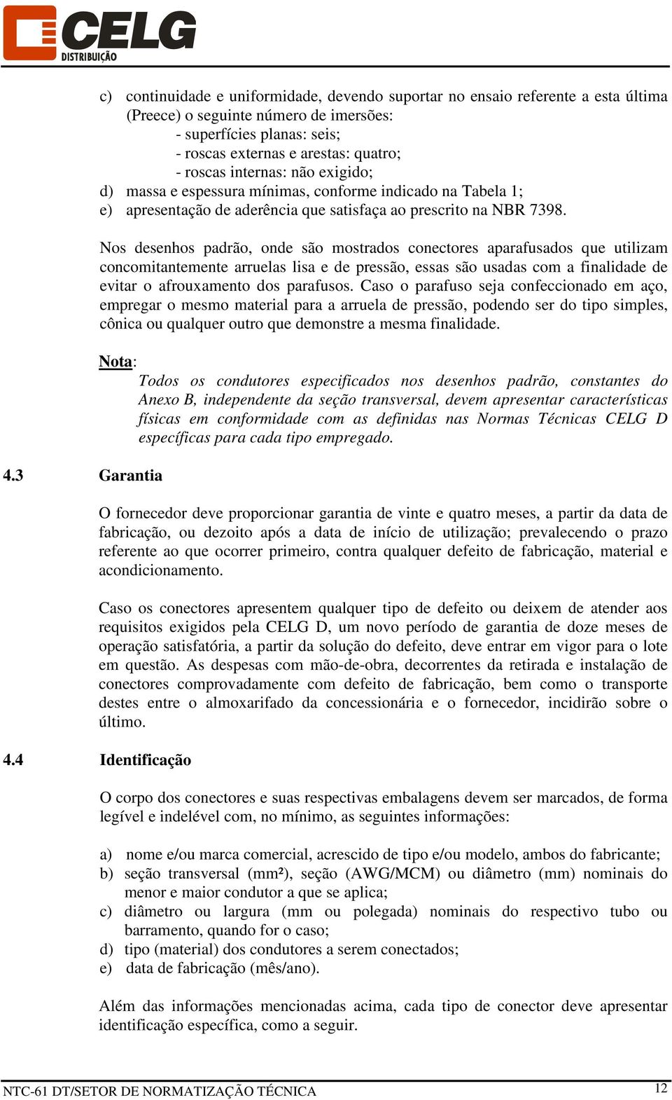 Nos desenhos padrão, onde são mostrados conectores aparafusados que utilizam concomitantemente arruelas lisa e de pressão, essas são usadas com a finalidade de evitar o afrouxamento dos parafusos.