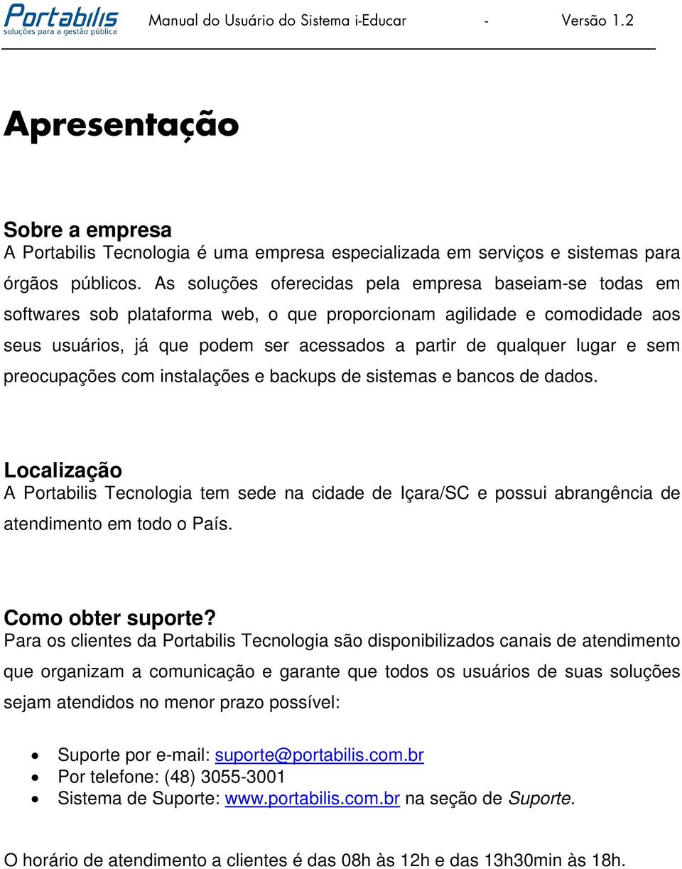 lugar e sem preocupações com instalações e backups de sistemas e bancos de dados. Localização A Portabilis Tecnologia tem sede na cidade de Içara/SC e possui abrangência de atendimento em todo o País.