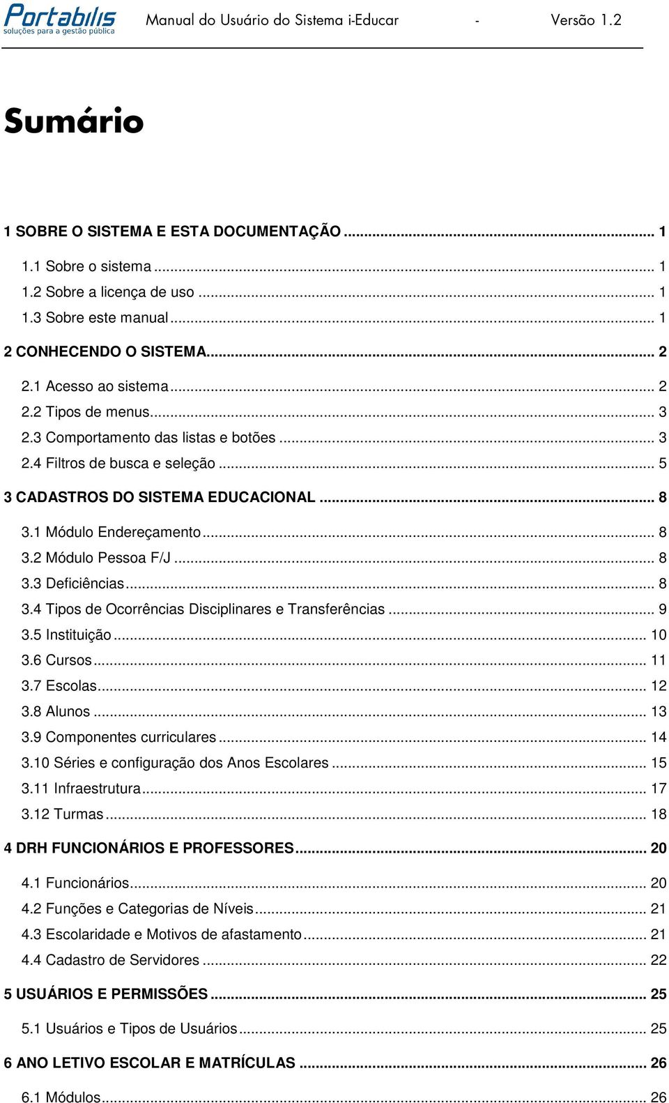 .. 8 3.1 Módulo Endereçamento... 8 3.2 Módulo Pessoa F/J... 8 3.3 Deficiências... 8 3.4 Tipos de Ocorrências Disciplinares e Transferências... 9 3.5 Instituição... 10 3.6 Cursos... 11 3.7 Escolas.