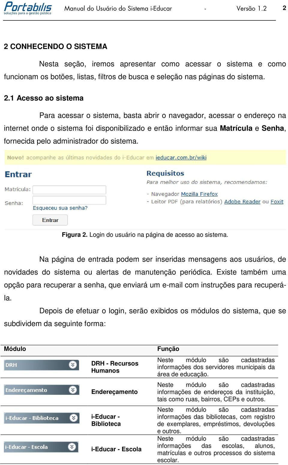 acessar o sistema, basta abrir o navegador, acessar o endereço na internet onde o sistema foi disponibilizado e então informar sua Matrícula e Senha, fornecida pelo administrador do sistema. Figura 2.