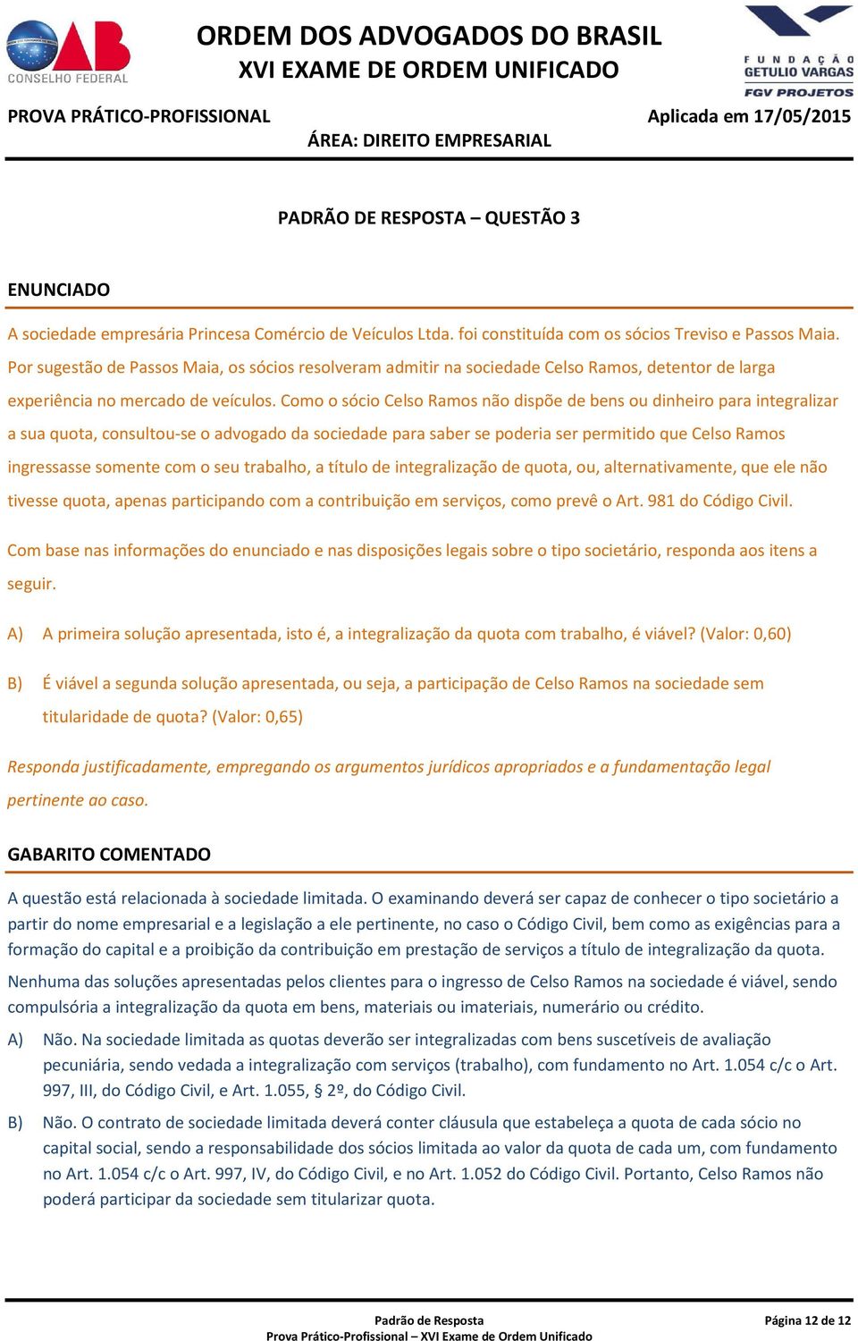 Como o sócio Celso Ramos não dispõe de bens ou dinheiro para integralizar a sua quota, consultou-se o advogado da sociedade para saber se poderia ser permitido que Celso Ramos ingressasse somente com