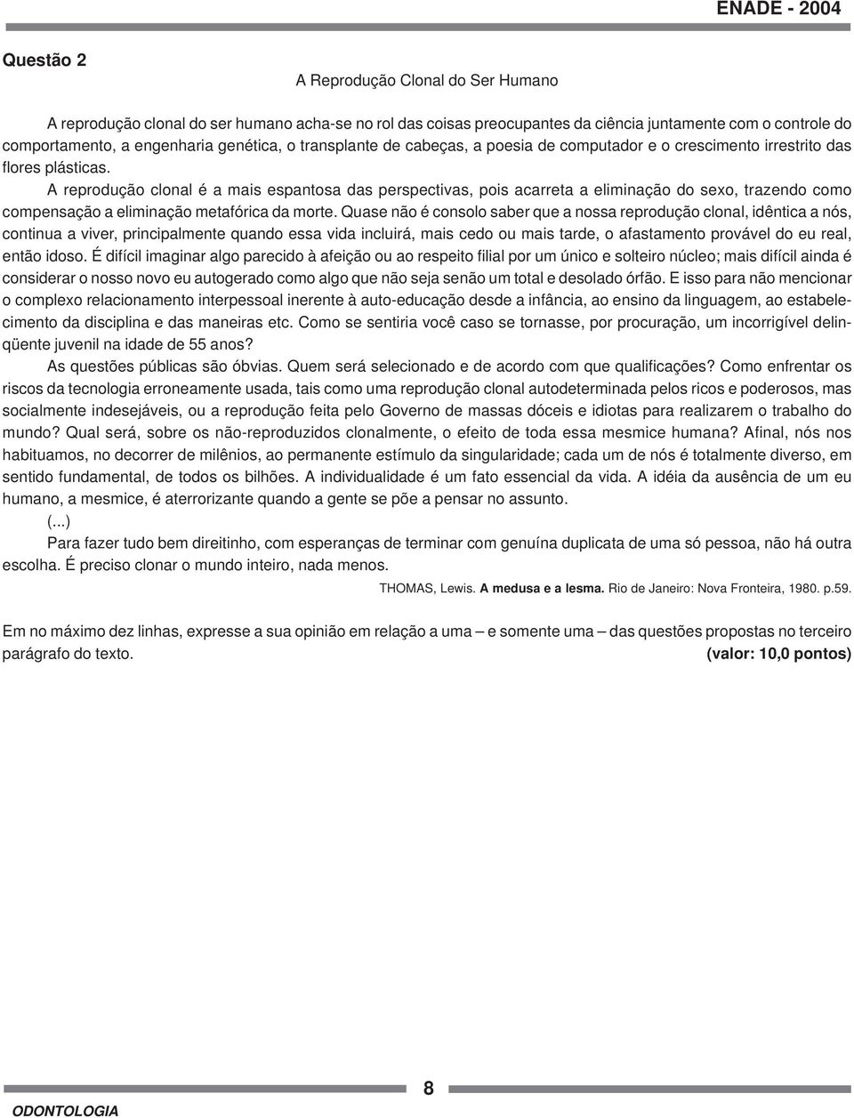 A reprodução clonal é a mais espantosa das perspectivas, pois acarreta a eliminação do sexo, trazendo como compensação a eliminação metafórica da morte.