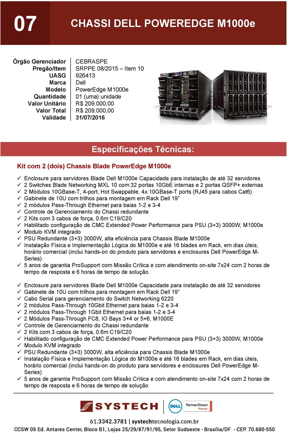 portas 10GbE internas e 2 portas QSFP+ externas 2 Módulos 10GBase-T, 4-port, Hot Swappable, 4x 10GBase-T ports (RJ45 para cabos Cat6) Gabinete de 10U com trilhos para montagem em Rack 19 2 módulos