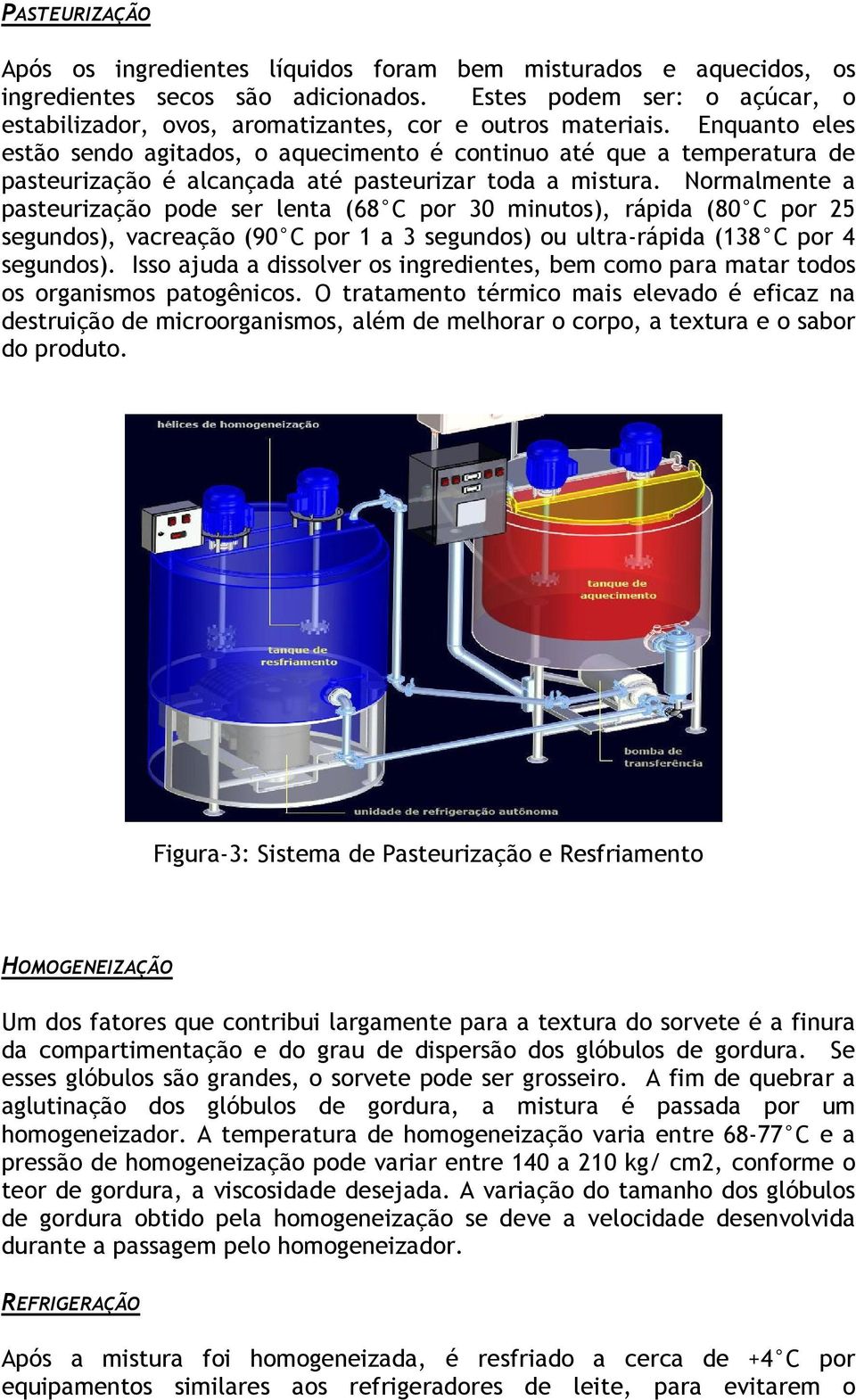 Enquanto eles estão sendo agitados, o aquecimento é continuo até que a temperatura de pasteurização é alcançada até pasteurizar toda a mistura.