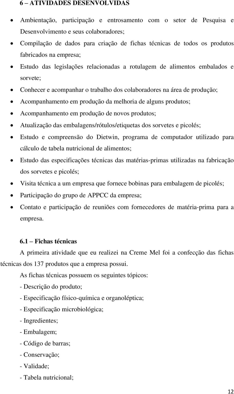 Acompanhamento em produção da melhoria de alguns produtos; Acompanhamento em produção de novos produtos; Atualização das embalagens/rótulos/etiquetas dos sorvetes e picolés; Estudo e compreensão do