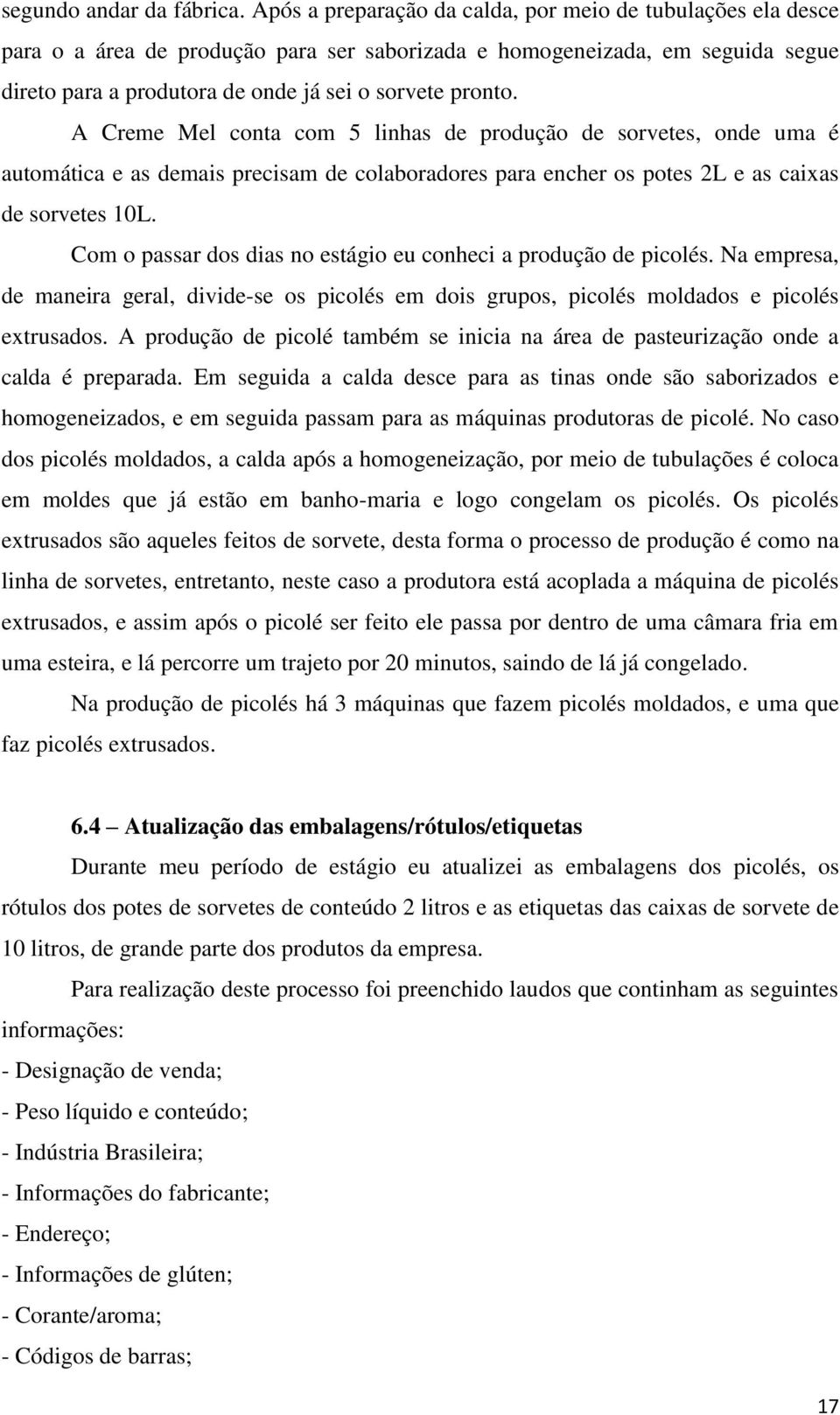 A Creme Mel conta com 5 linhas de produção de sorvetes, onde uma é automática e as demais precisam de colaboradores para encher os potes 2L e as caixas de sorvetes 10L.