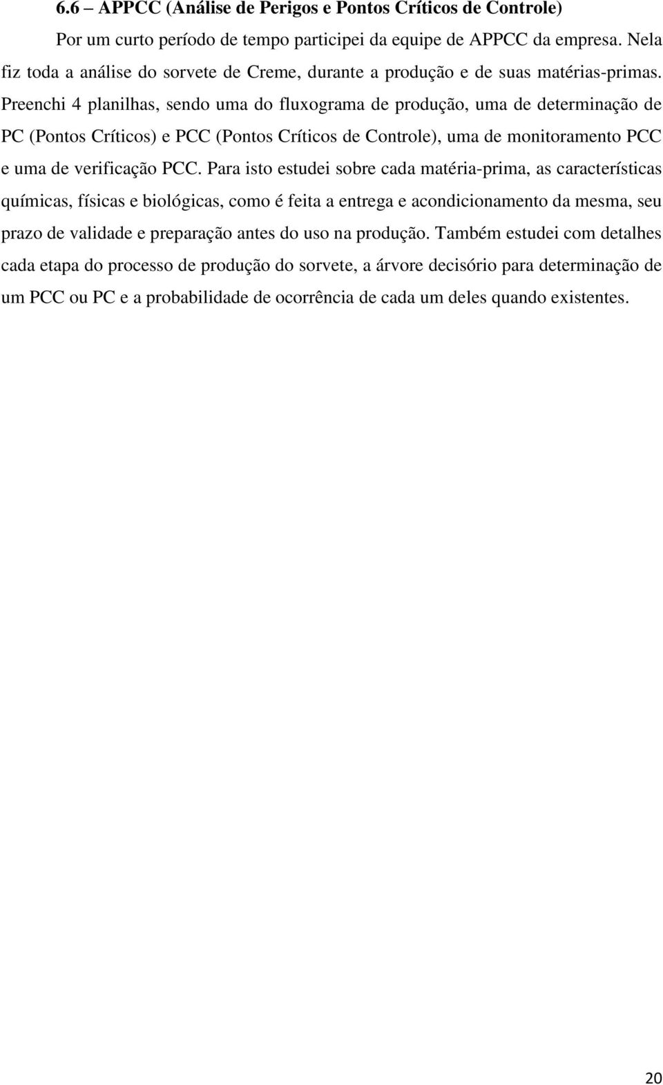 Preenchi 4 planilhas, sendo uma do fluxograma de produção, uma de determinação de PC (Pontos Críticos) e PCC (Pontos Críticos de Controle), uma de monitoramento PCC e uma de verificação PCC.